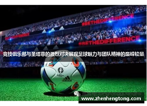 竞技俱乐部与圣塔菲的激烈对决展现足球魅力与团队精神的巅峰较量