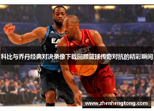 科比与乔丹经典对决录像下载回顾篮球传奇对抗的精彩瞬间