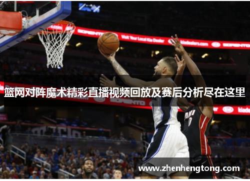 篮网对阵魔术精彩直播视频回放及赛后分析尽在这里