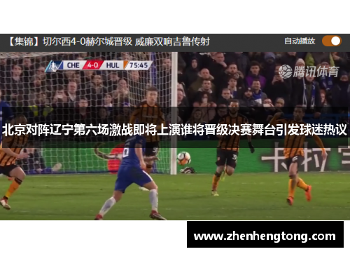 北京对阵辽宁第六场激战即将上演谁将晋级决赛舞台引发球迷热议