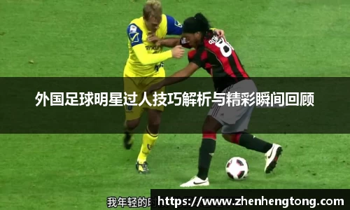 外国足球明星过人技巧解析与精彩瞬间回顾