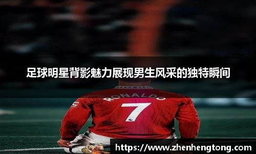 足球明星背影魅力展现男生风采的独特瞬间