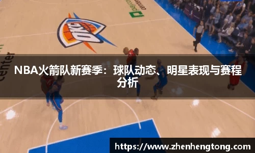 NBA火箭队新赛季：球队动态、明星表现与赛程分析